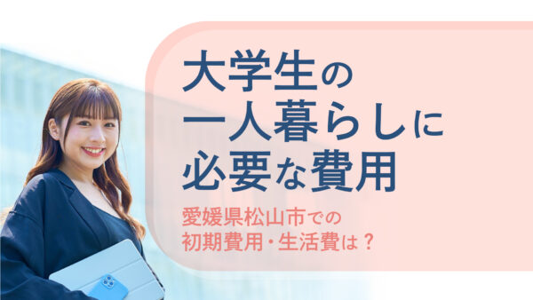 【松山市】大学生の一人暮らしに必要な費用とは？節約のヒントも紹介