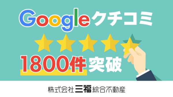 三福綜合不動産のGoogleクチコミが1800件を突破しました