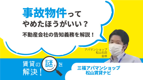 事故物件ってやめたほうがいい？不動産会社の告知義務を解説！【賃貸の謎を解決】松山・三福アパマンショップ