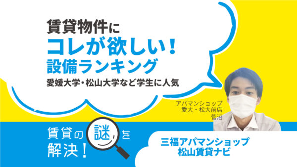 賃貸物件にコレが欲しい！愛媛大学・松山大学など学生に人気の設備ランキング【賃貸の謎を解決】松山・三福アパマンショップ