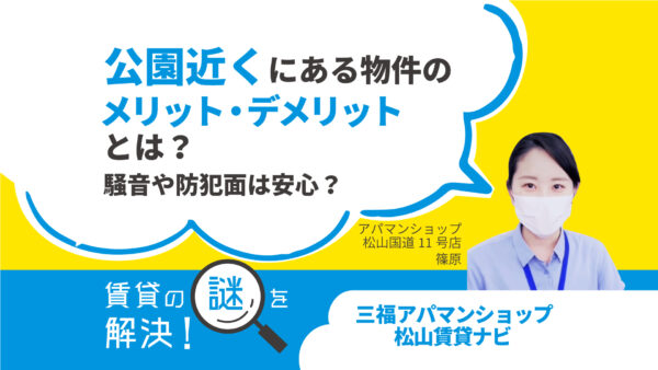 公園近くにある物件のメリット・デメリットとは？騒音や防犯面は安心？【賃貸の謎を解決】松山・三福アパマンショップ