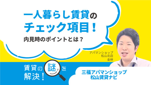内見時のポイントとは？一人暮らしのチェック項目を解説【賃貸の謎を解決】松山・三福アパマンショップ