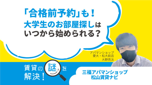 「合格前予約」も！大学生のお部屋探しはいつから始められる？【賃貸の謎を解決】松山・三福アパマンショップ