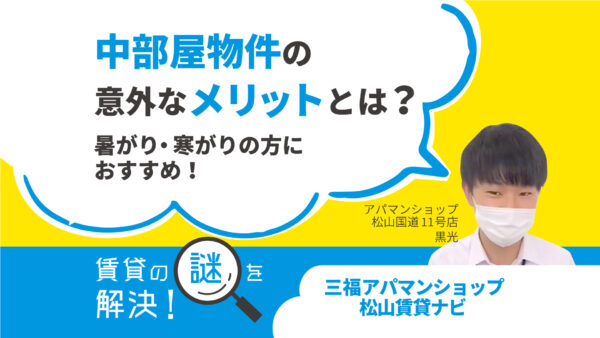 中部屋物件の意外なメリットとは？暑がり・寒がりの方におすすめ！【賃貸の謎を解決】松山・三福アパマンショップ