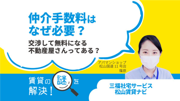 仲介手数料はなぜ必要？交渉して無料になる不動産屋さんってある？【賃貸の謎を解決】松山・三福アパマンショップ