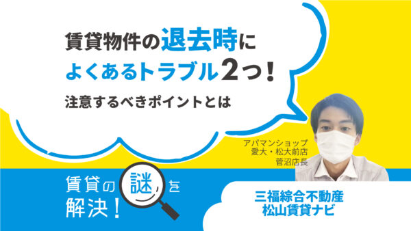 賃貸物件の退去時によくあるトラブル2つ！注意するべきポイントとは【賃貸の謎を解決！】