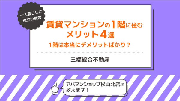 賃貸マンションの1階は本当にデメリットばかり？1階に住むメリット4選【三福綜合不動産・アパマンショップ松山北店】