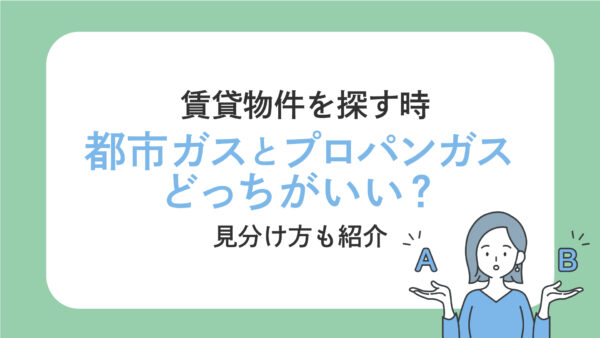 賃貸物件を選ぶ時・都市ガスとプロパンガスどっちがいい？見分け方も紹介