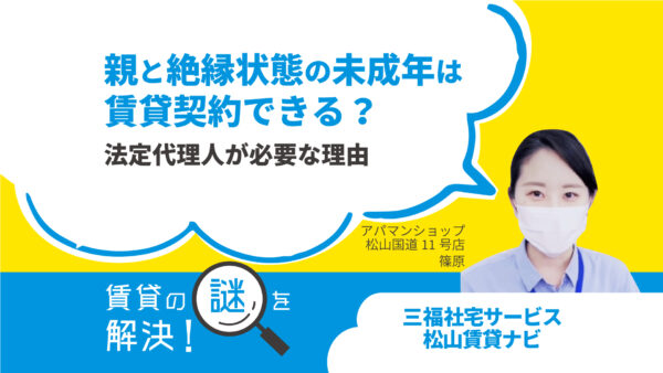 親と絶縁状態の未成年は賃貸借契約できる？法定代理人が必要な理由【賃貸の謎を解決！】