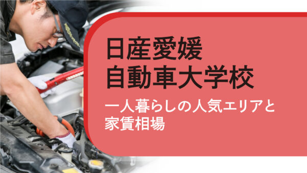 【日産愛媛自動車大学校】専門学校生に人気の一人暮らしエリアと家賃相場