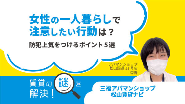 女性の一人暮らしで注意したい行動は？防犯上気をつけるポイント5選【賃貸の謎を解決】松山・三福アパマンショップ