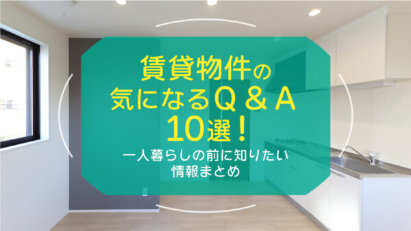 賃貸物件の気になるQ&A10選！一人暮らしの前に知りたい情報まとめ