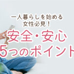 一人暮らしを始める女性必見！安全・安心のために押さえておきたい5つのポイント