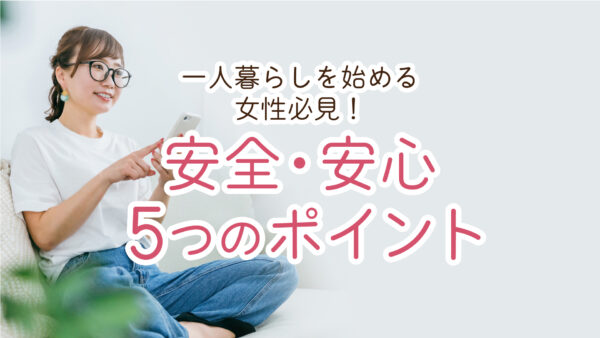 一人暮らしを始める女性必見！安全・安心のために押さえておきたい5つのポイント