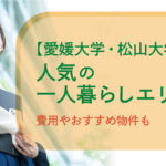 【愛媛大学・松山大学】人気の一人暮らしエリアは？費用やおすすめ物件も