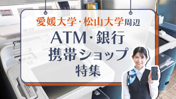 愛媛大学・松山大学周辺のATM・銀行・携帯ショップ特集