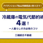 冷蔵庫の電気代節約術4選！一人暮らしの方必見のコツ【三福・アパマンショップ松山市駅前店】