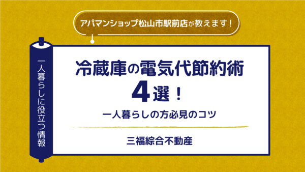 冷蔵庫の電気代節約術4選！一人暮らしの方必見のコツ【三福・アパマンショップ松山市駅前店】