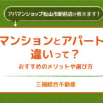 マンションとアパートの違いは何？おすすめポイント・メリットや選び方【三福綜合不動産・アパマンショップ松山市駅前店】
