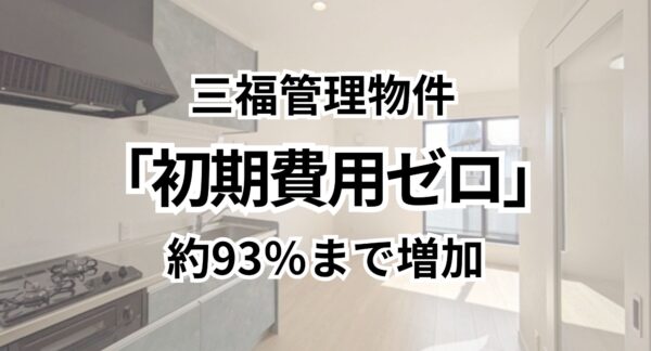 三福管理物件の「初期費用ゼロ」物件が93％に（2026年2月）