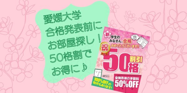 愛媛大学一般入試・前期合格発表までにお部屋探しをおすすめします！良い部屋を押さえて『50格割』でお得に