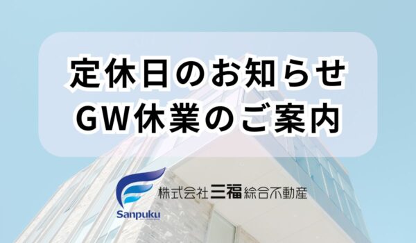 定休日のお知らせ・2024年GW休業のご案内｜三福綜合不動産