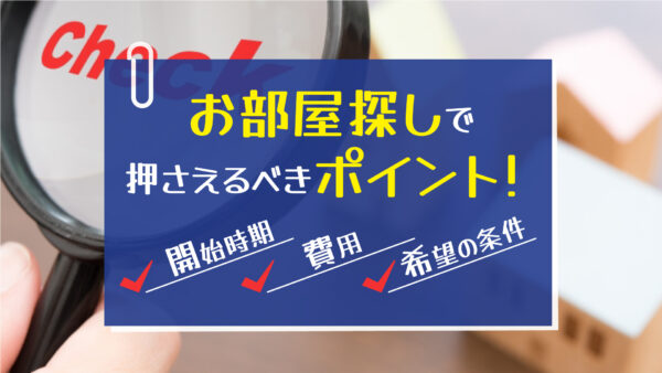 お部屋探しで押さえるべきポイント！開始時期や費用・希望の条件を整理しよう！