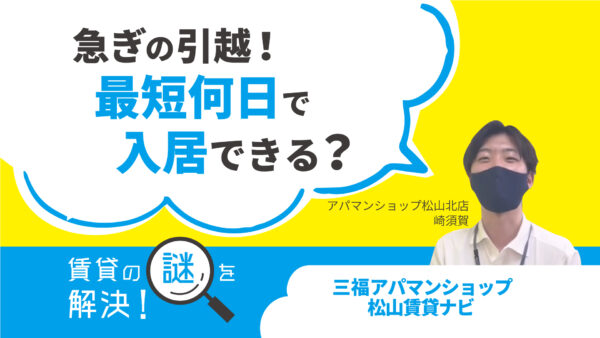 引越を急いでいる場合は最短で何日で入居できる？【賃貸の謎を解決】松山・三福アパマンショップ