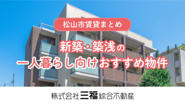 【松山市賃貸マンション】一人暮らし向け・新築や築浅のおすすめ物件まとめ（2025年10月）