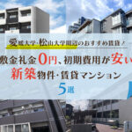 愛媛大学・松山大学周辺のおすすめ賃貸！敷金礼金0円、初期費用が安い新築物件・賃貸マンション5選
