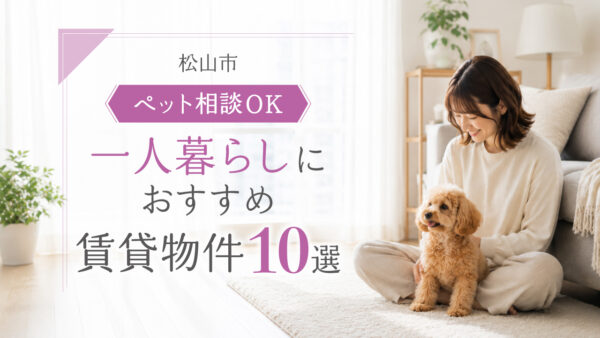 松山市のペット相談OK賃貸特集｜一人暮らしにおすすめの物件10選